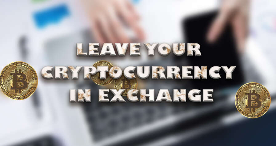 Why It Is Risky To Leave The Cryptocurrency In Exchange